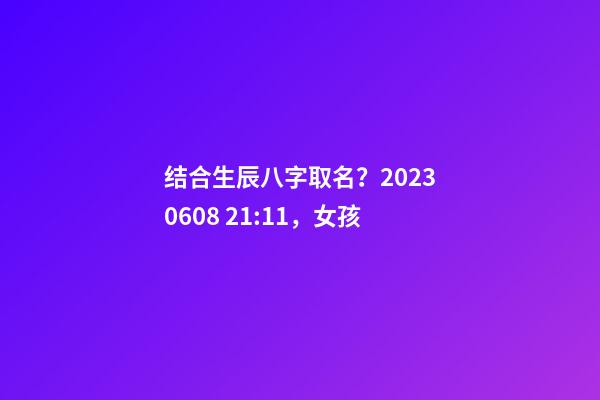 结合生辰八字取名？2023.06.08 21:11，女孩